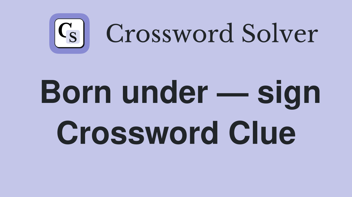Born under — sign Crossword Clue