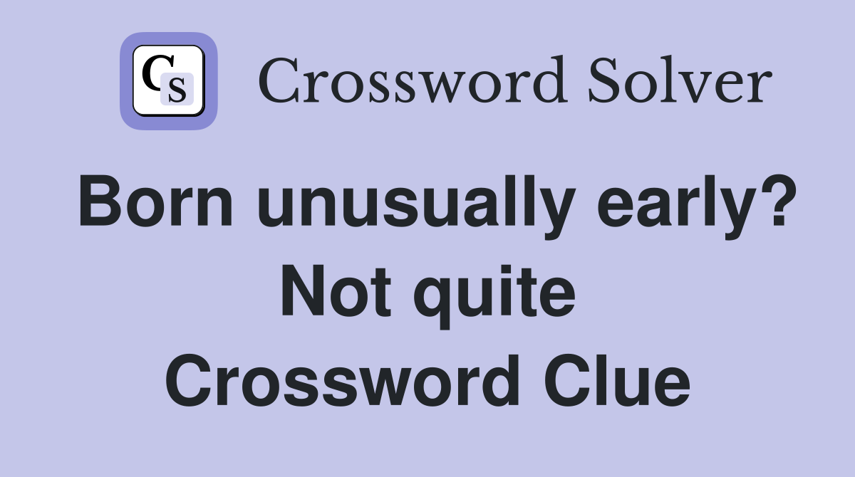 Born unusually early? Not quite Crossword Clue