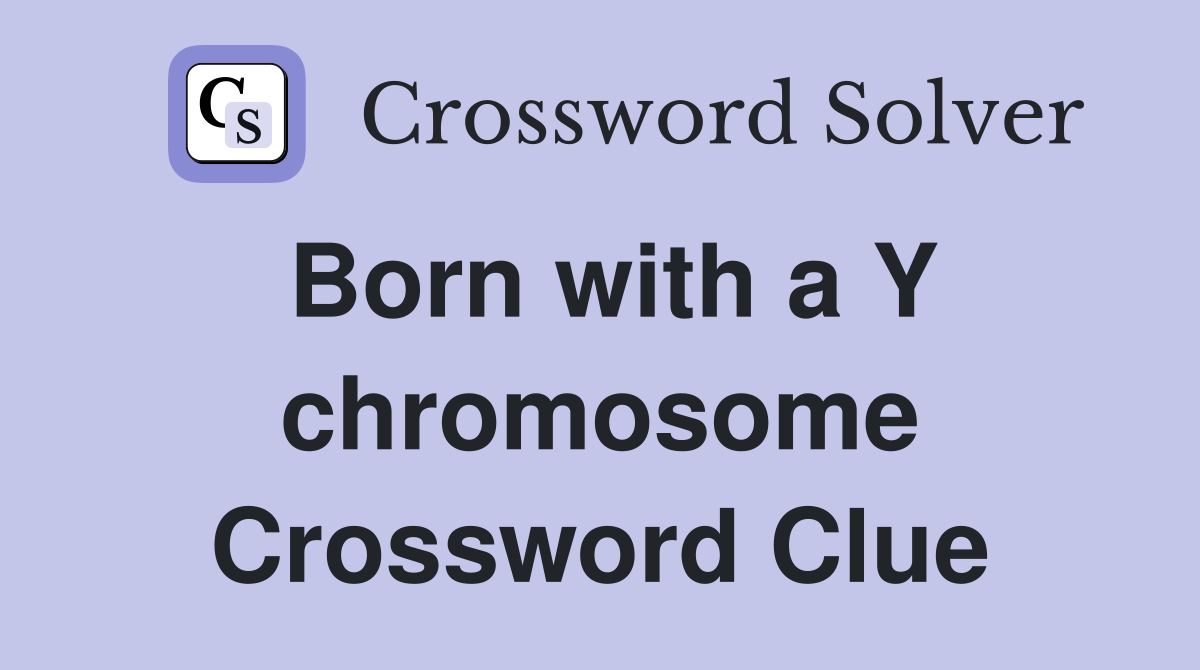 Born with a Y chromosome Crossword Clue