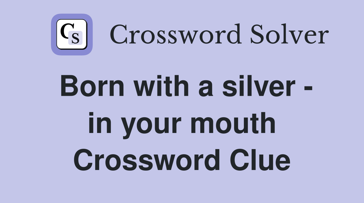 Born with a silver - in your mouth Crossword Clue