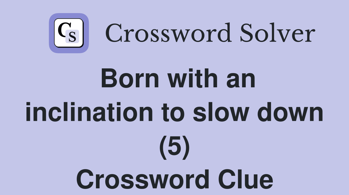 Born with an inclination to slow down (5) Crossword Clue