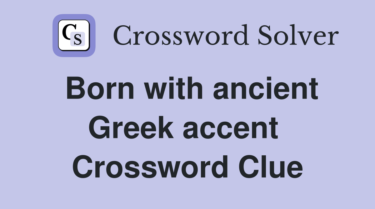 Born with ancient Greek accent  Crossword Clue