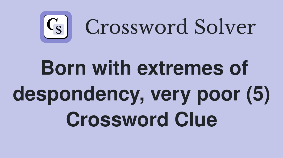 Born with extremes of despondency, very poor (5) Crossword Clue