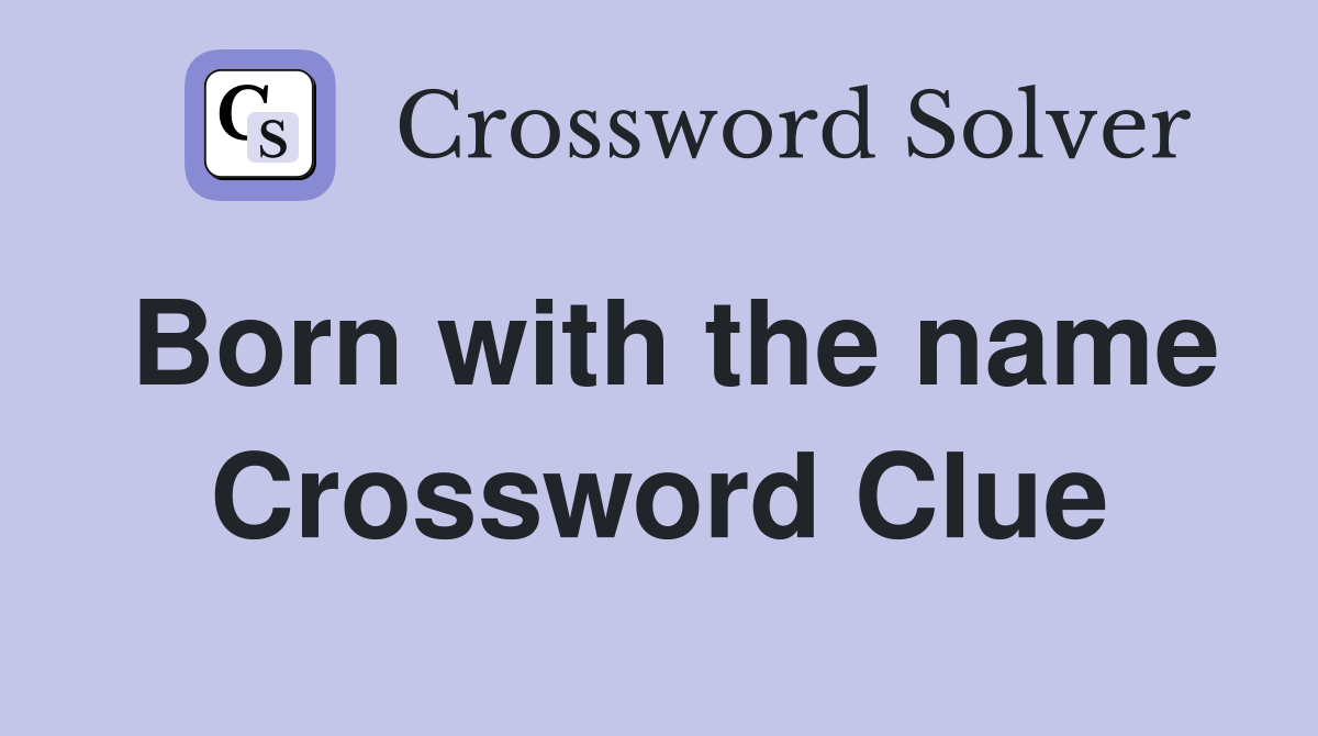 Born with the name Crossword Clue