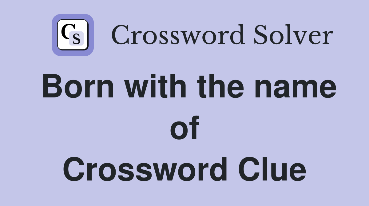 Born with the name of Crossword Clue