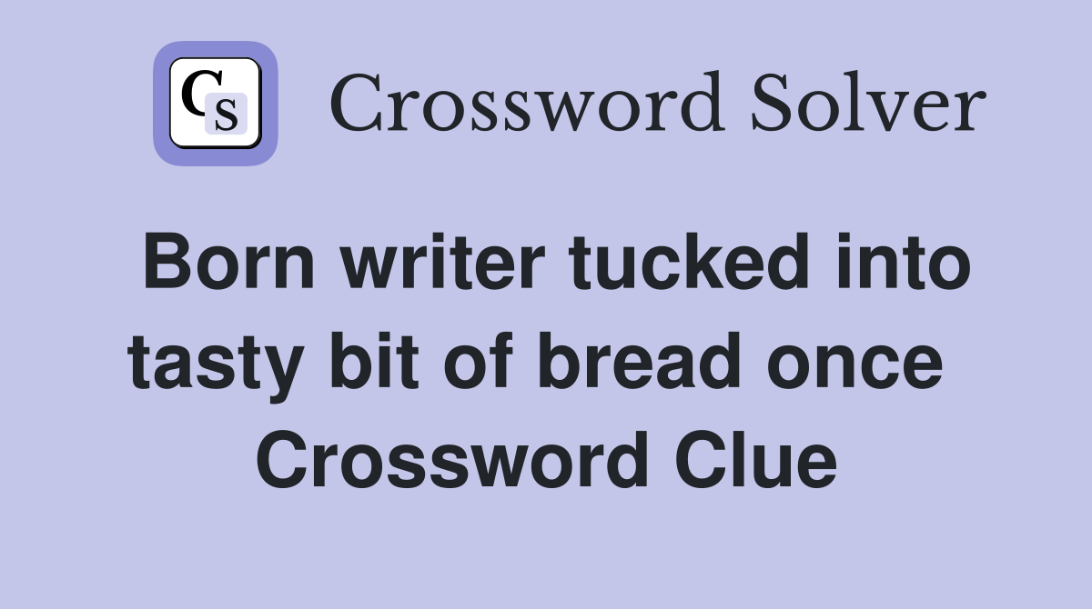 Born writer tucked into tasty bit of bread once  Crossword Clue