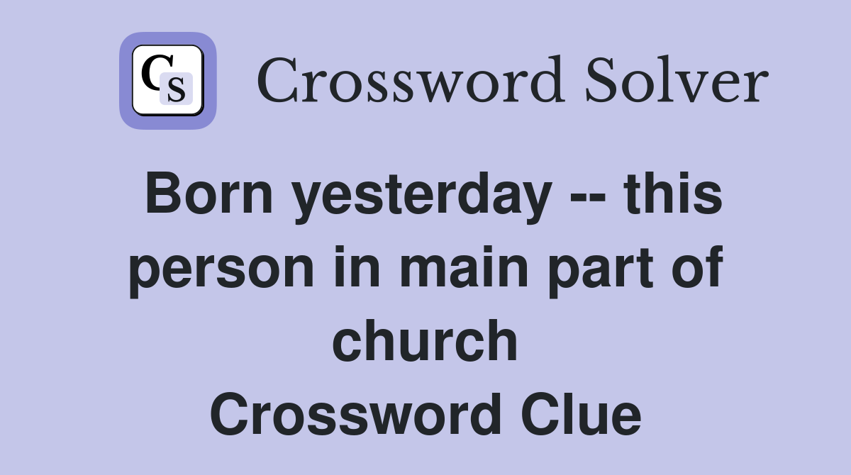 Born yesterday -- this person in main part of church Crossword Clue