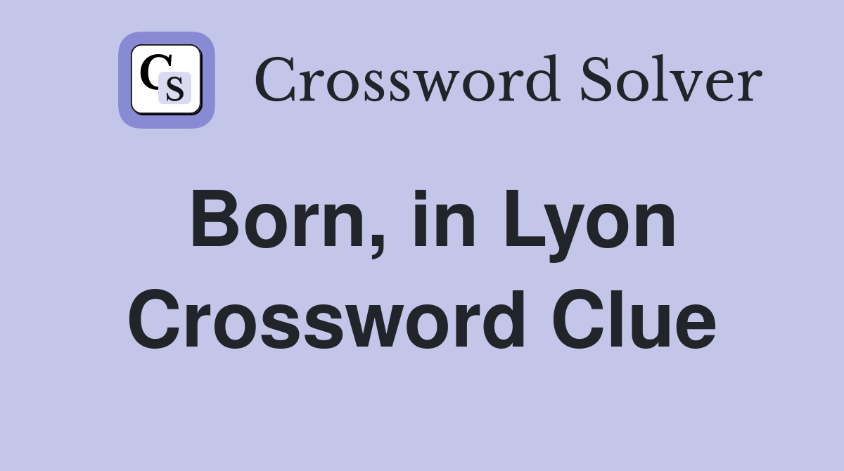 Born, in Lyon Crossword Clue