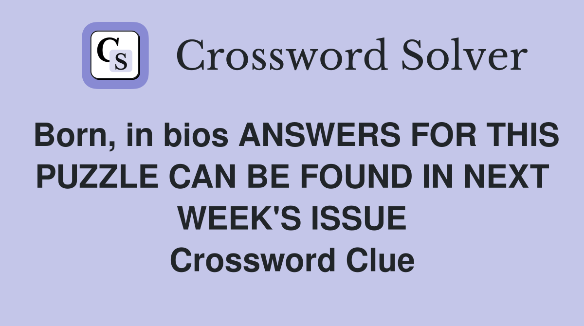 Born, in bios ANSWERS FOR THIS PUZZLE CAN BE FOUND IN NEXT WEEK'S ISSUE Crossword Clue