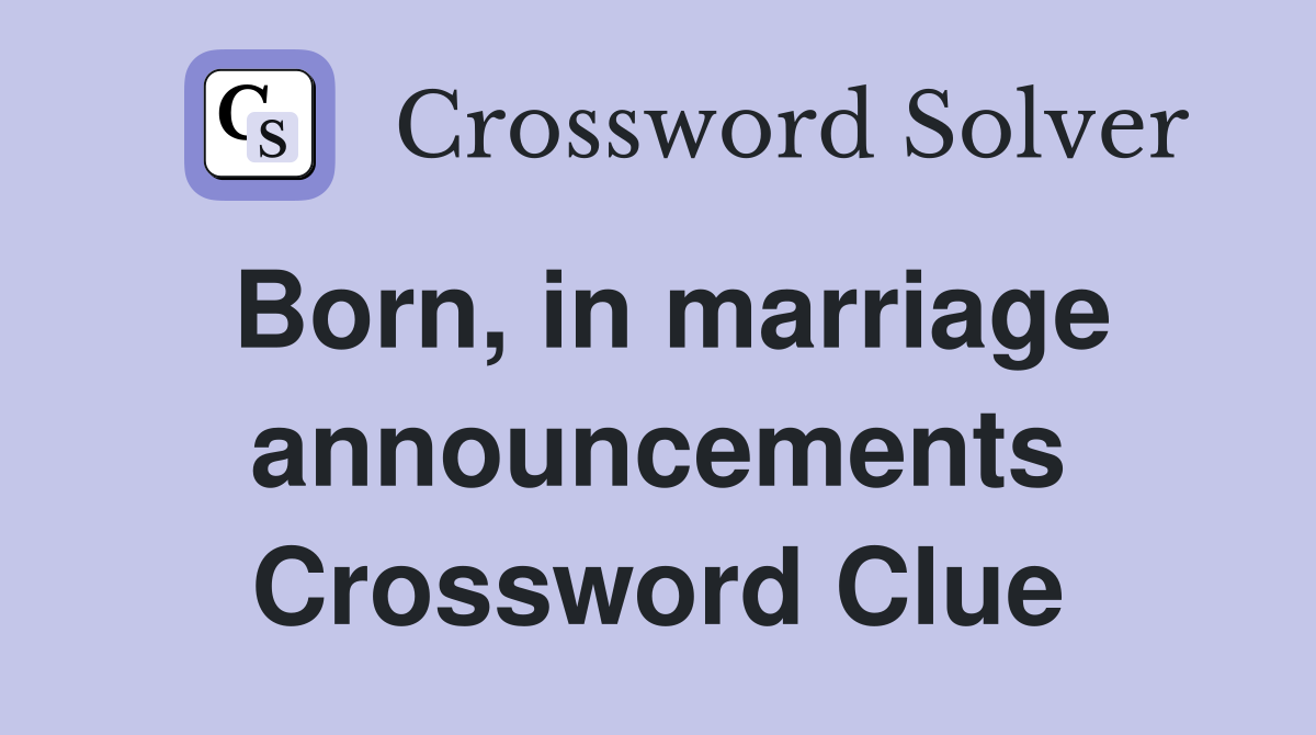 Born, in marriage announcements Crossword Clue