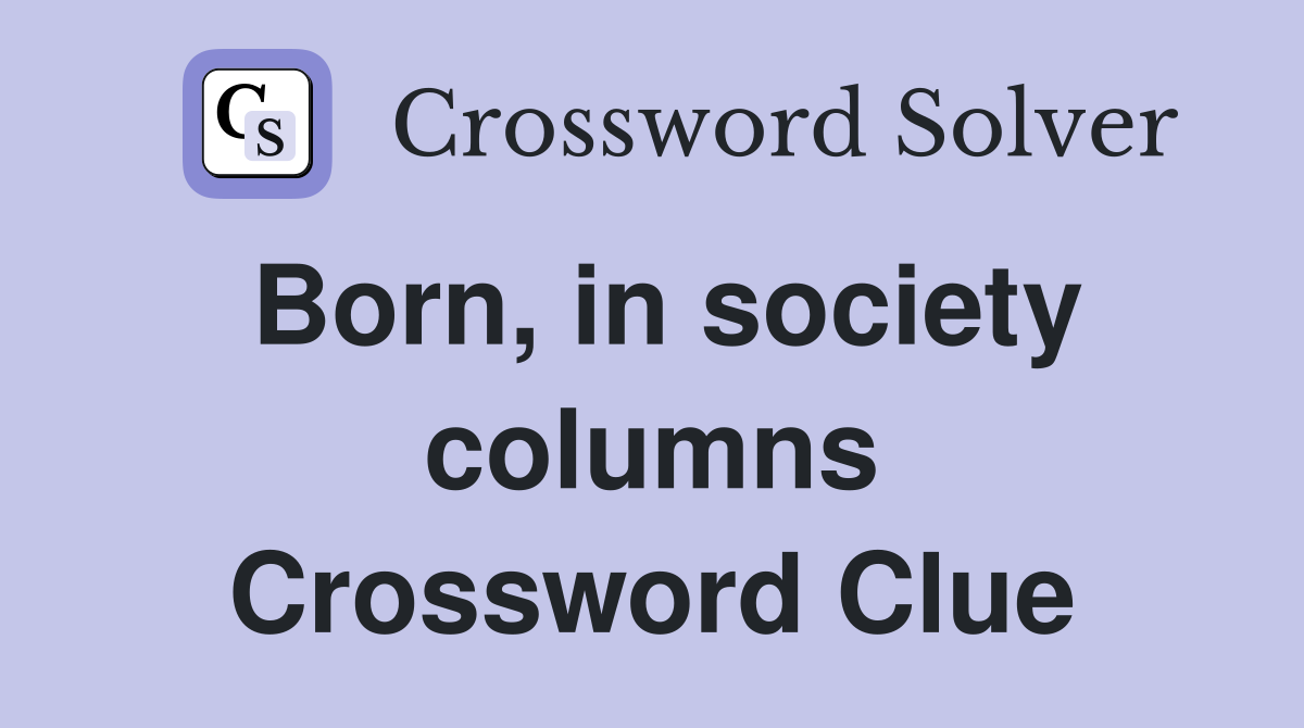 Born, in society columns Crossword Clue