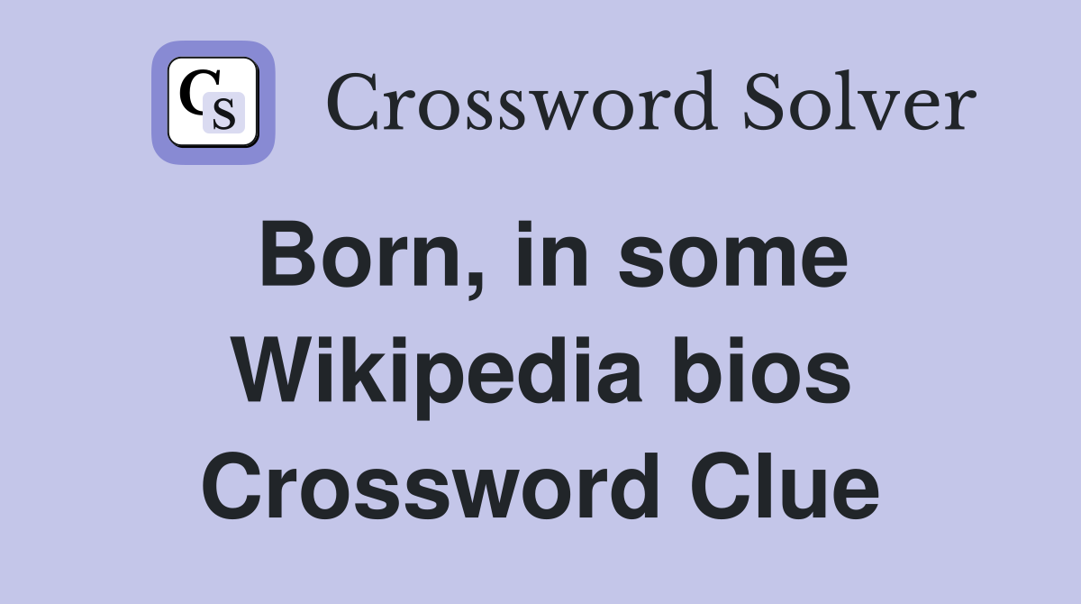 Born, in some Wikipedia bios Crossword Clue