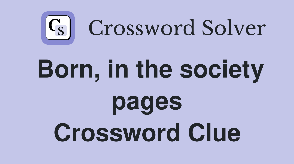 Born, in the society pages Crossword Clue