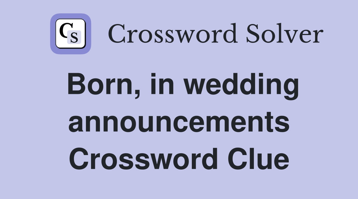 Born, in wedding announcements Crossword Clue