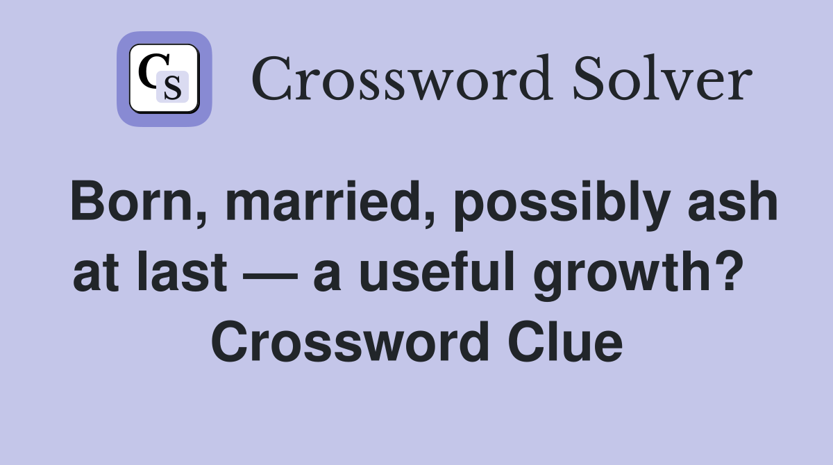 Born, married, possibly ash at last — a useful growth?  Crossword Clue