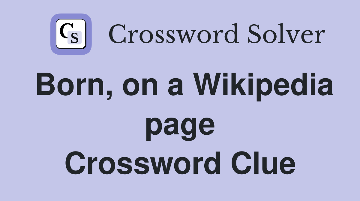 Born, on a Wikipedia page Crossword Clue