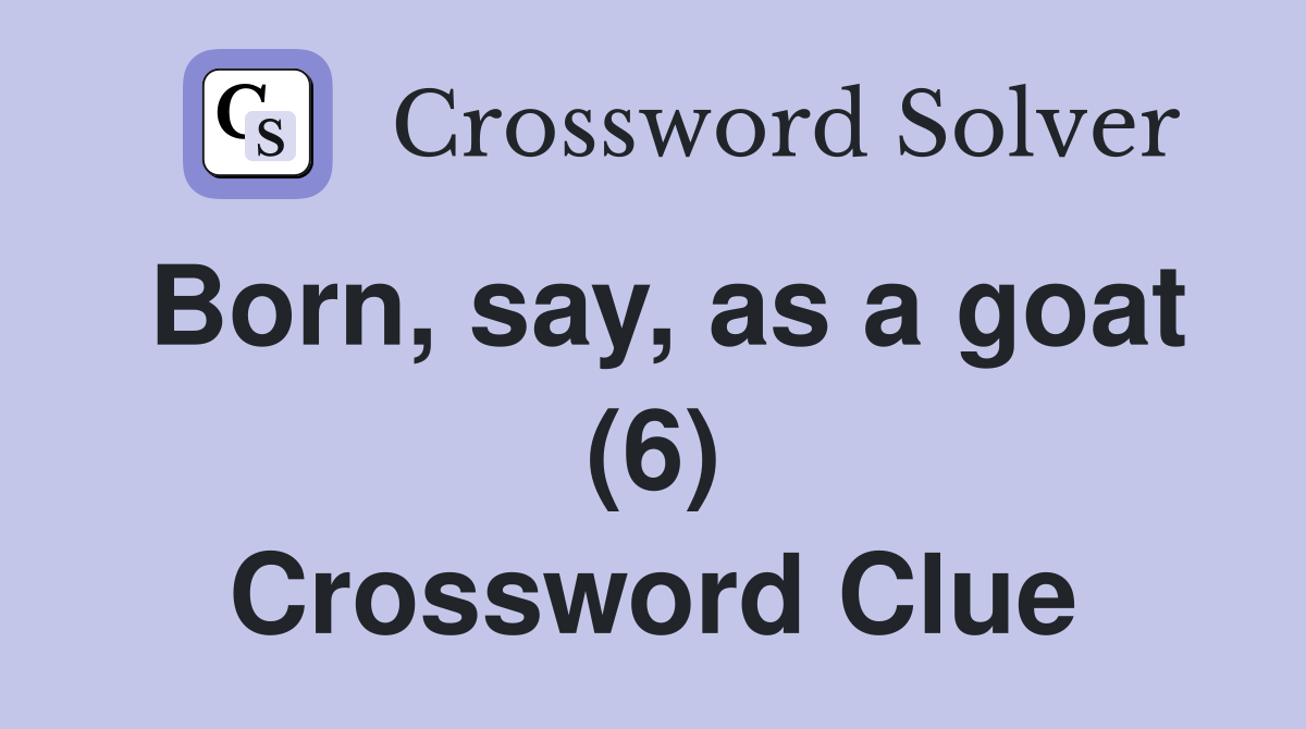 Born, say, as a goat (6) Crossword Clue
