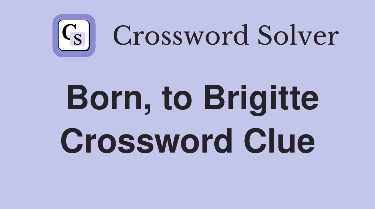 Born, to Brigitte Crossword Clue
