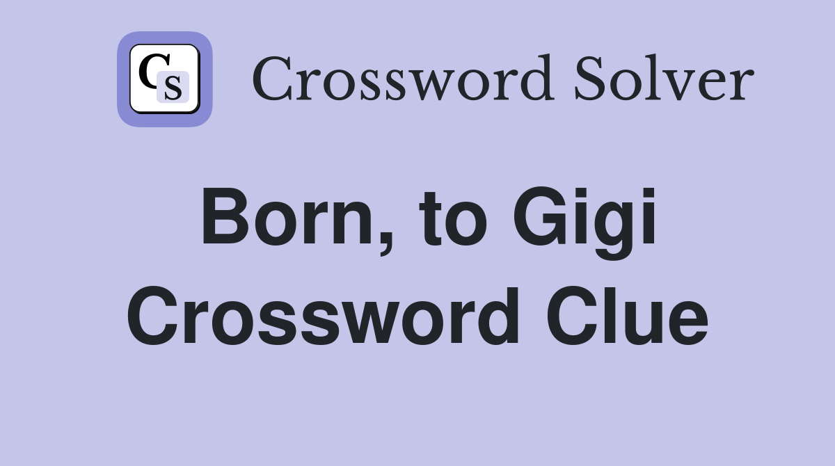 Born, to Gigi Crossword Clue