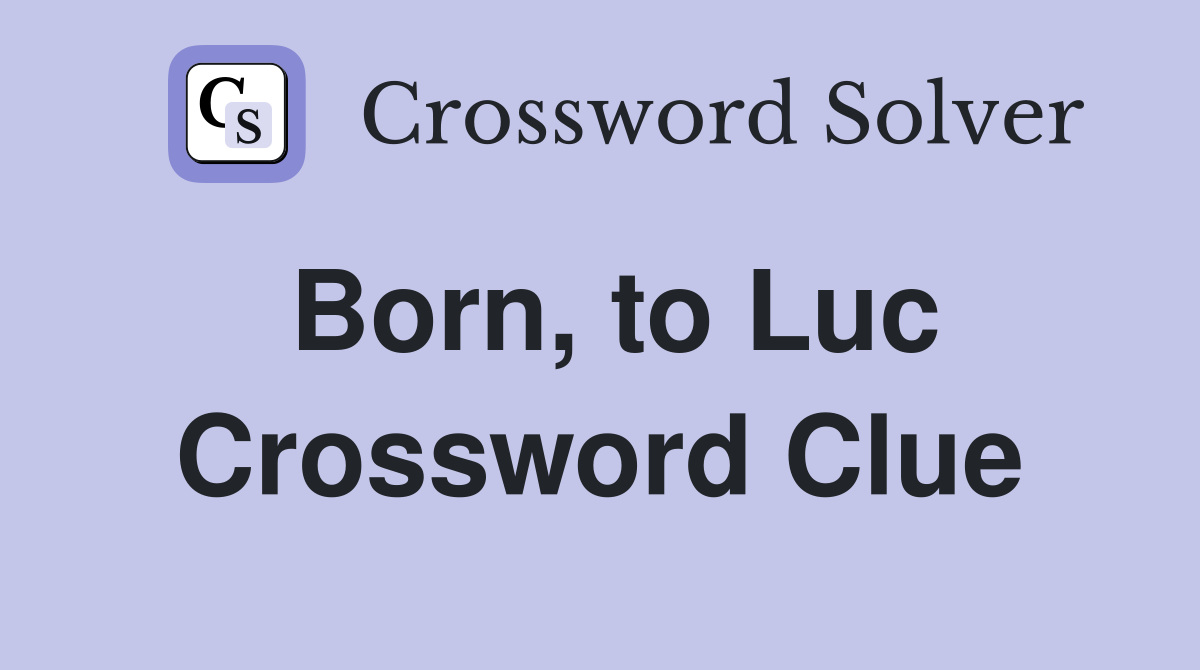 Born, to Luc Crossword Clue