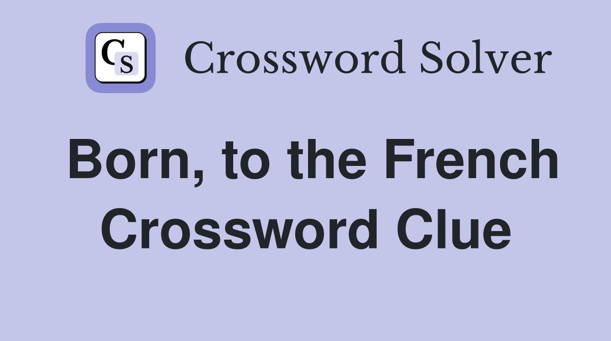 Born, to the French Crossword Clue