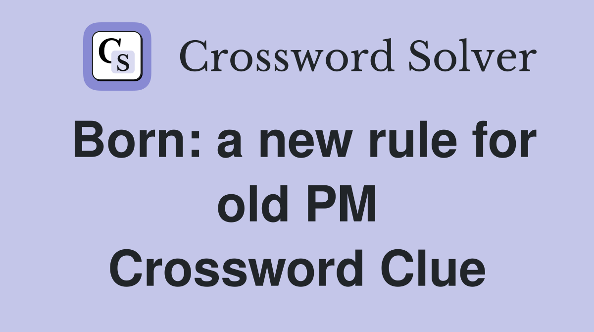 Born: a new rule for old PM Crossword Clue
