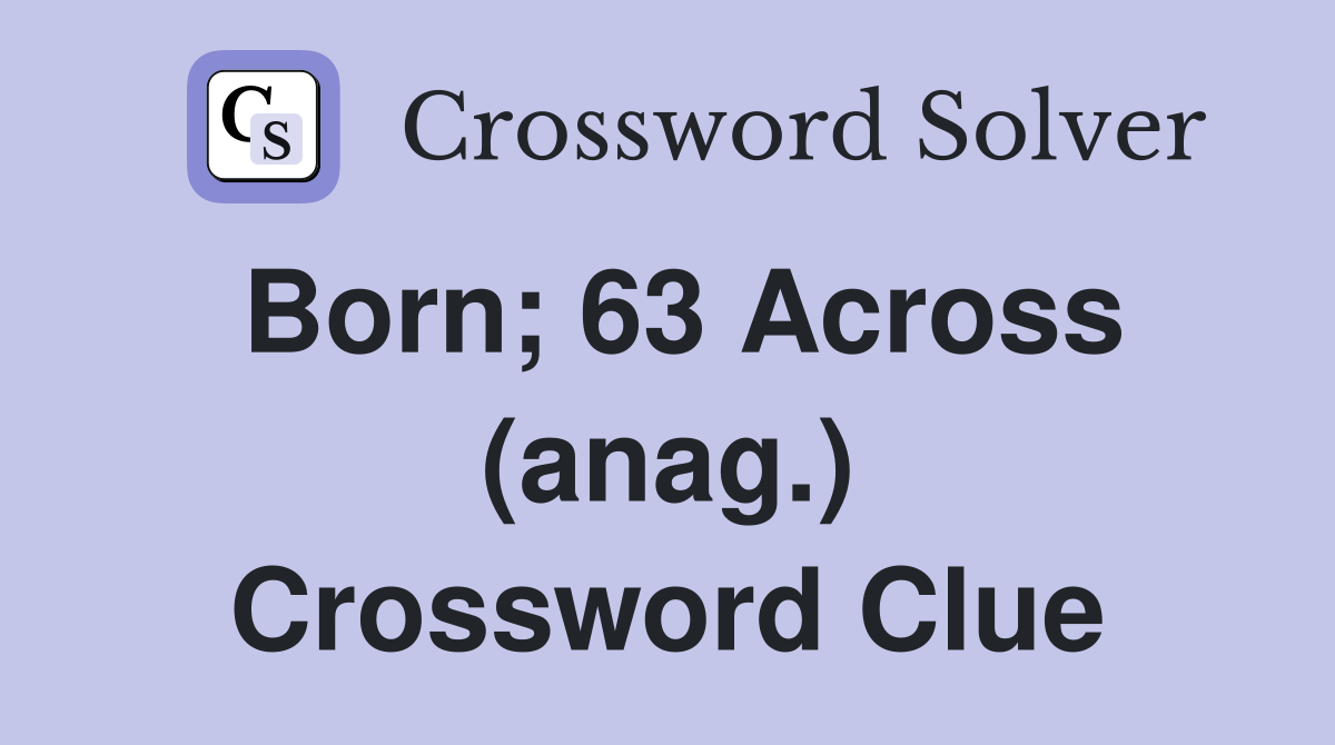 Born; 63 Across (anag.) Crossword Clue