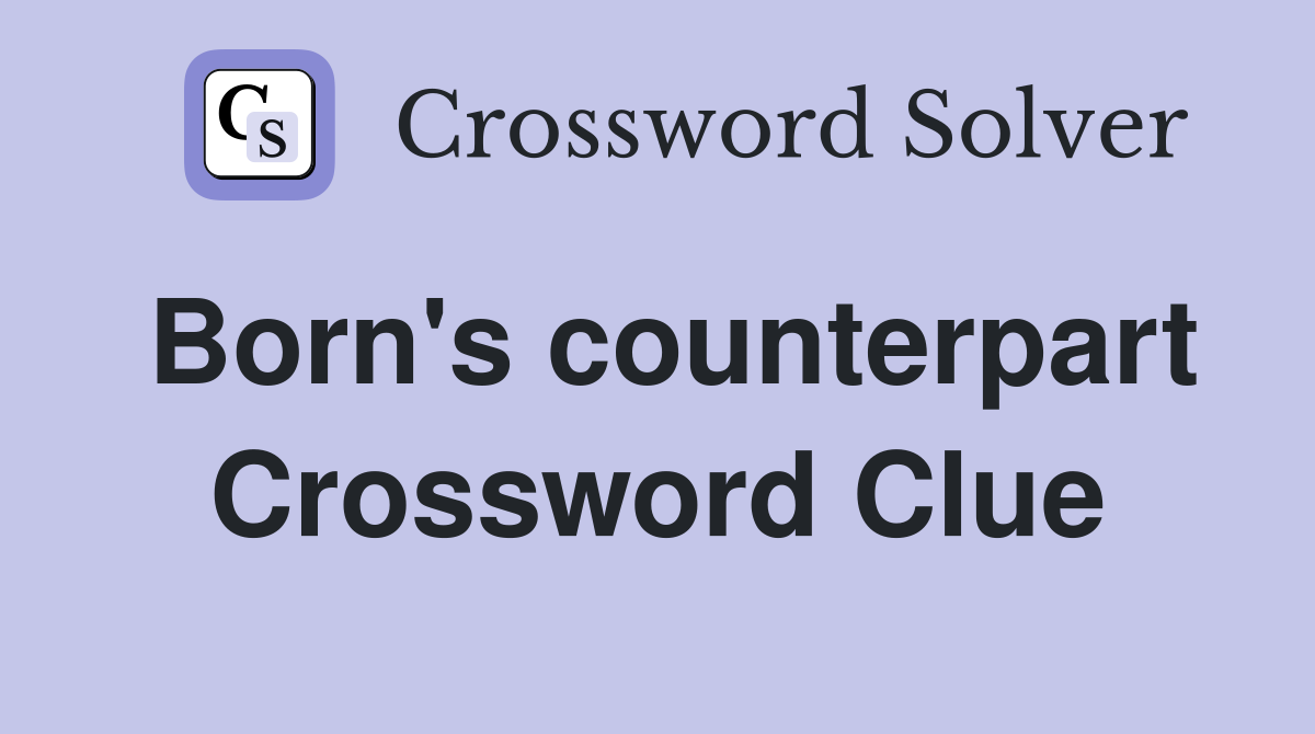 Born's counterpart Crossword Clue