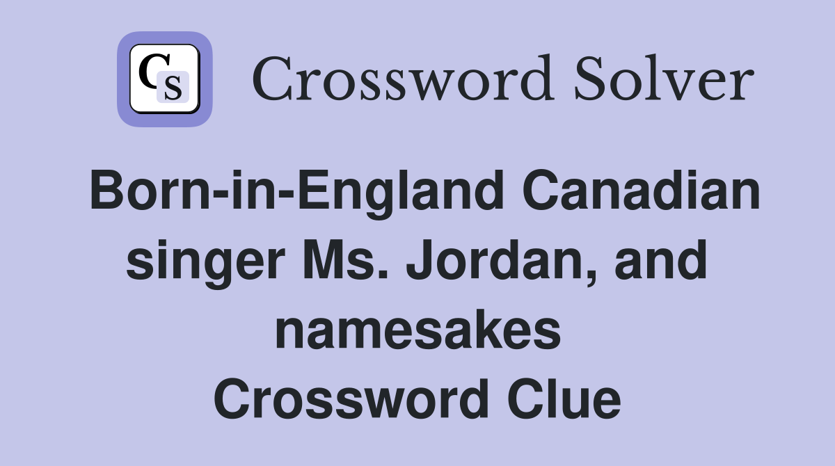 Born-in-England Canadian singer Ms. Jordan, and namesakes Crossword Clue