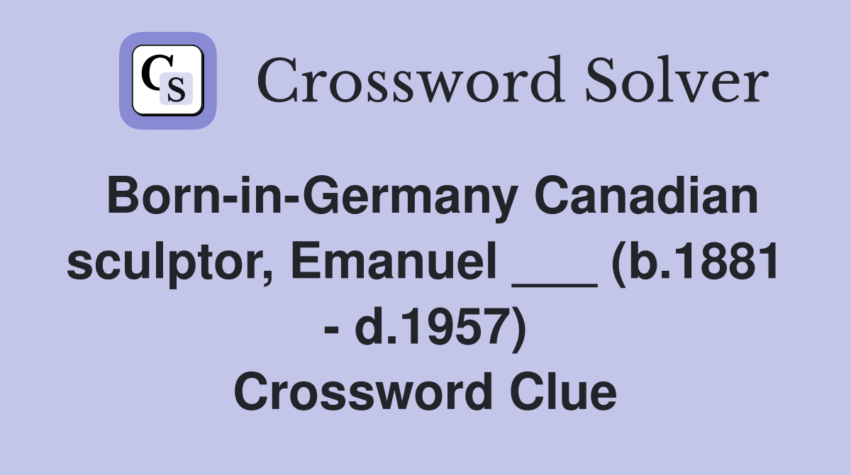 Born-in-Germany Canadian sculptor, Emanuel ___ (b.1881 - d.1957) Crossword Clue