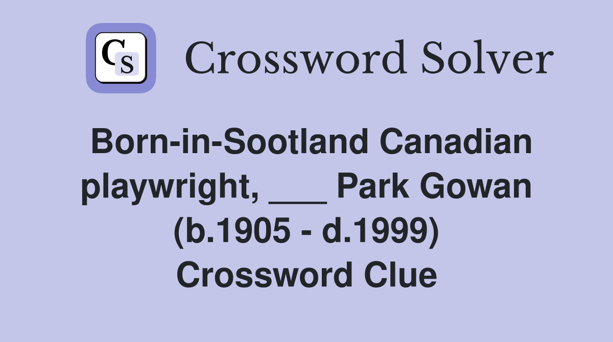 Born-in-Sootland Canadian playwright, ___ Park Gowan (b.1905 - d.1999) Crossword Clue