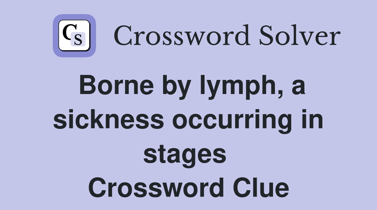 Borne by lymph, a sickness occurring in stages  Crossword Clue