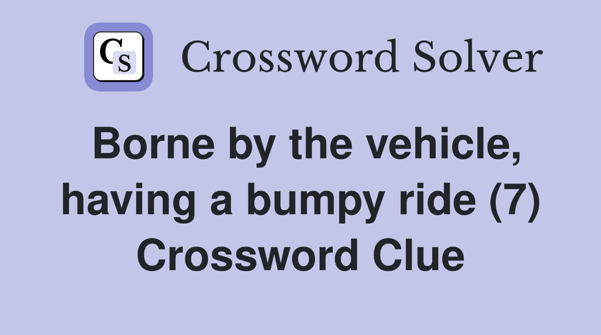 Borne by the vehicle, having a bumpy ride (7) Crossword Clue