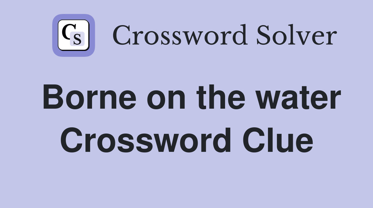 Borne on the water Crossword Clue
