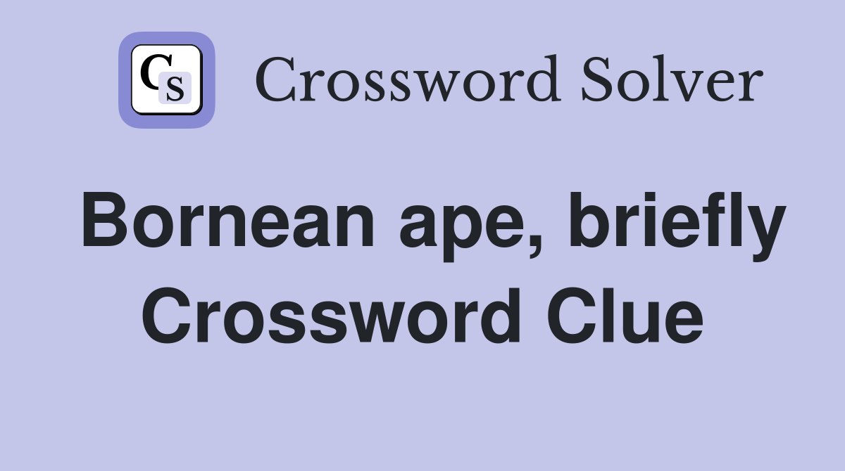 Bornean ape, briefly Crossword Clue