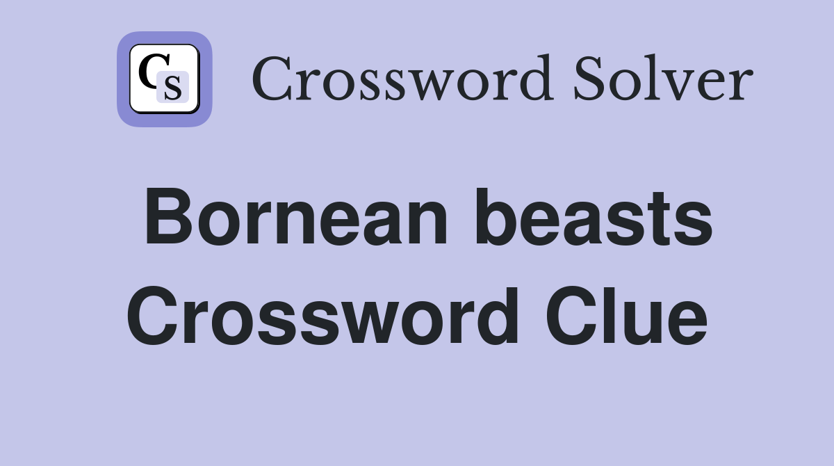 Bornean beasts Crossword Clue