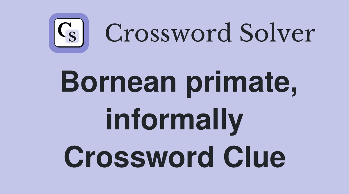 Bornean primate, informally Crossword Clue