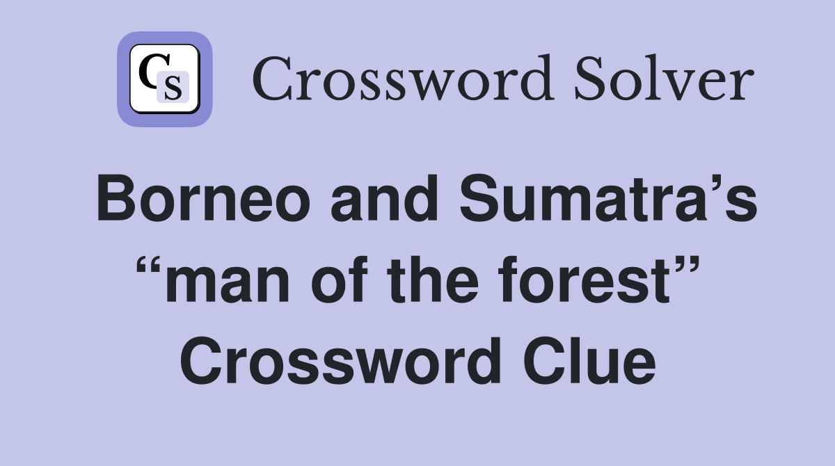 Borneo and Sumatra’s “man of the forest” Crossword Clue