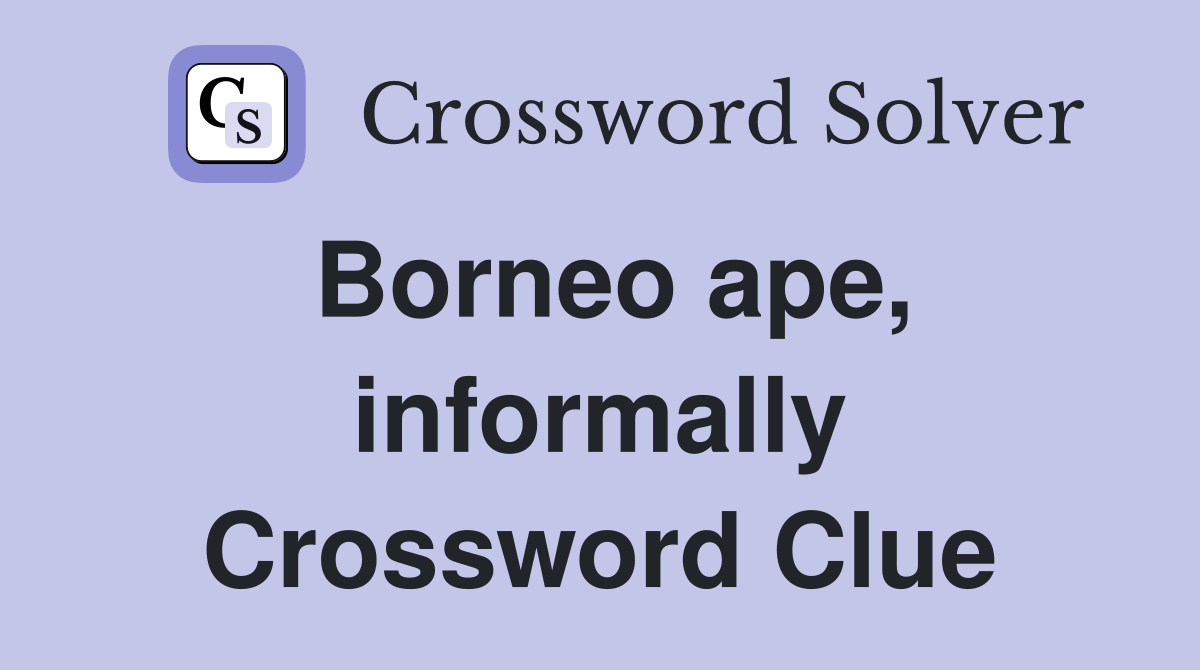 Borneo ape, informally Crossword Clue