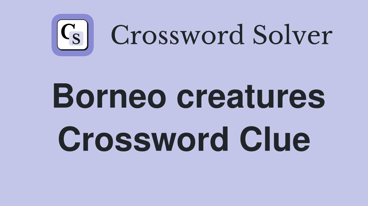 Borneo creatures Crossword Clue