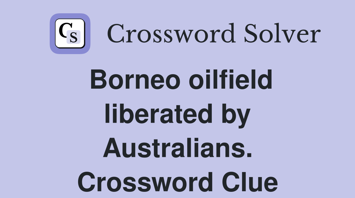 Borneo oilfield liberated by Australians. Crossword Clue