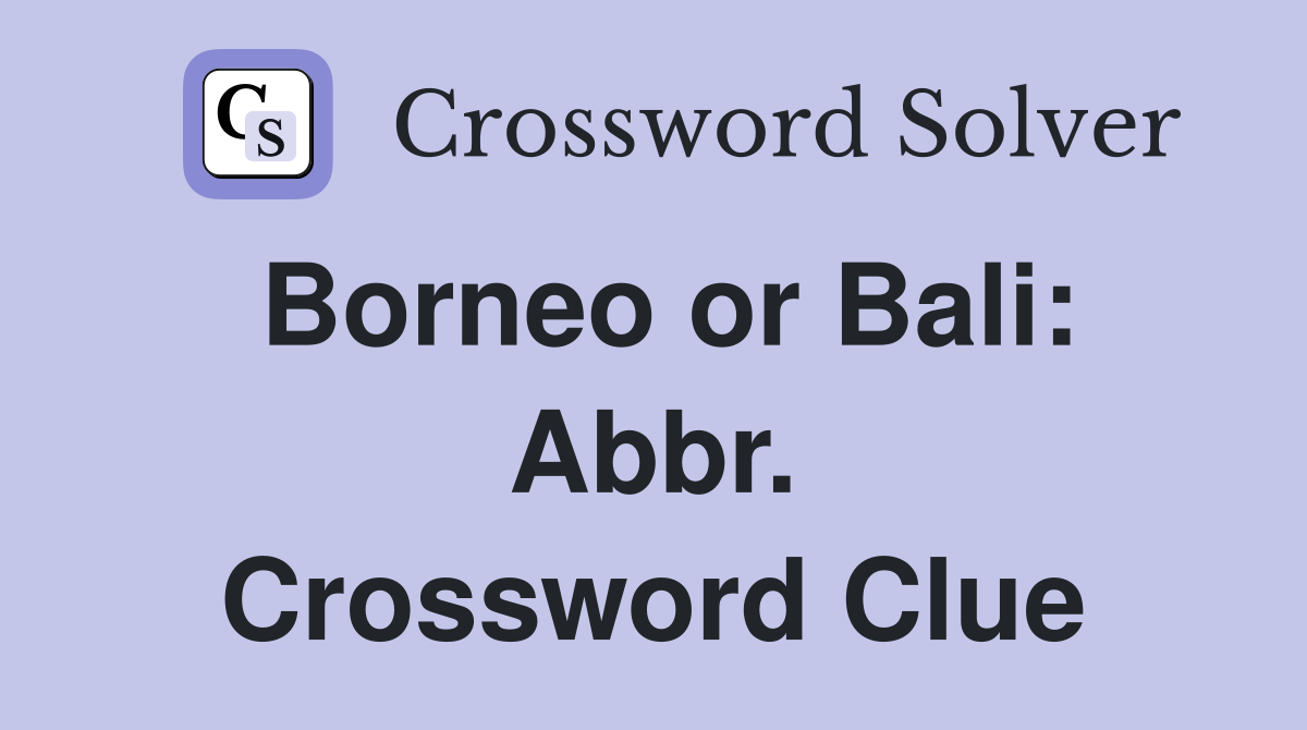 Borneo or Bali: Abbr. Crossword Clue