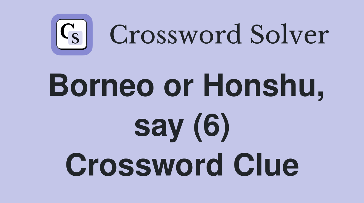 Borneo or Honshu, say (6) Crossword Clue