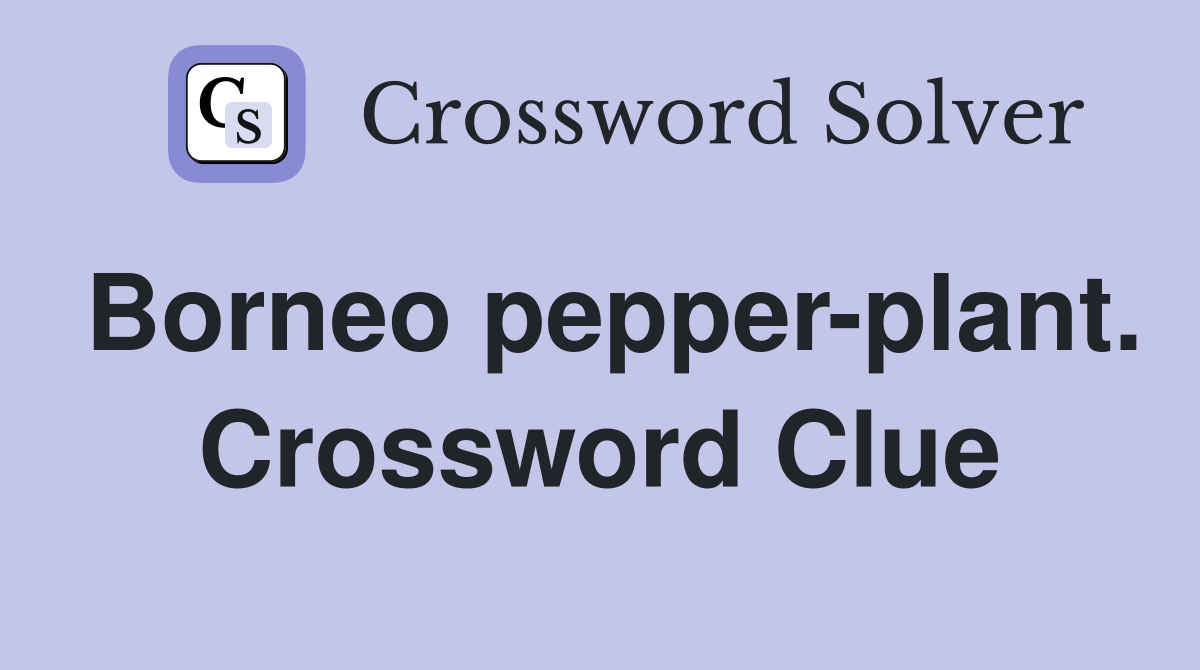 Borneo pepper-plant. Crossword Clue