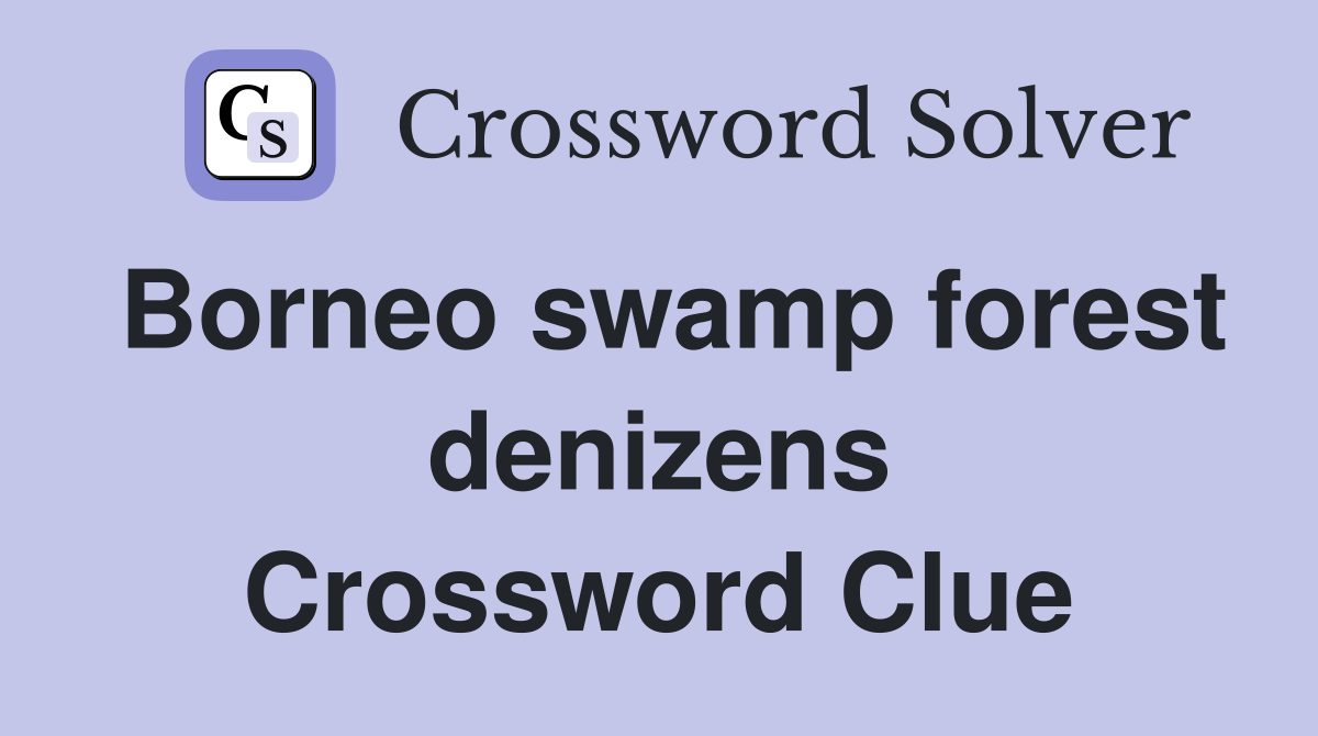 Borneo swamp forest denizens Crossword Clue