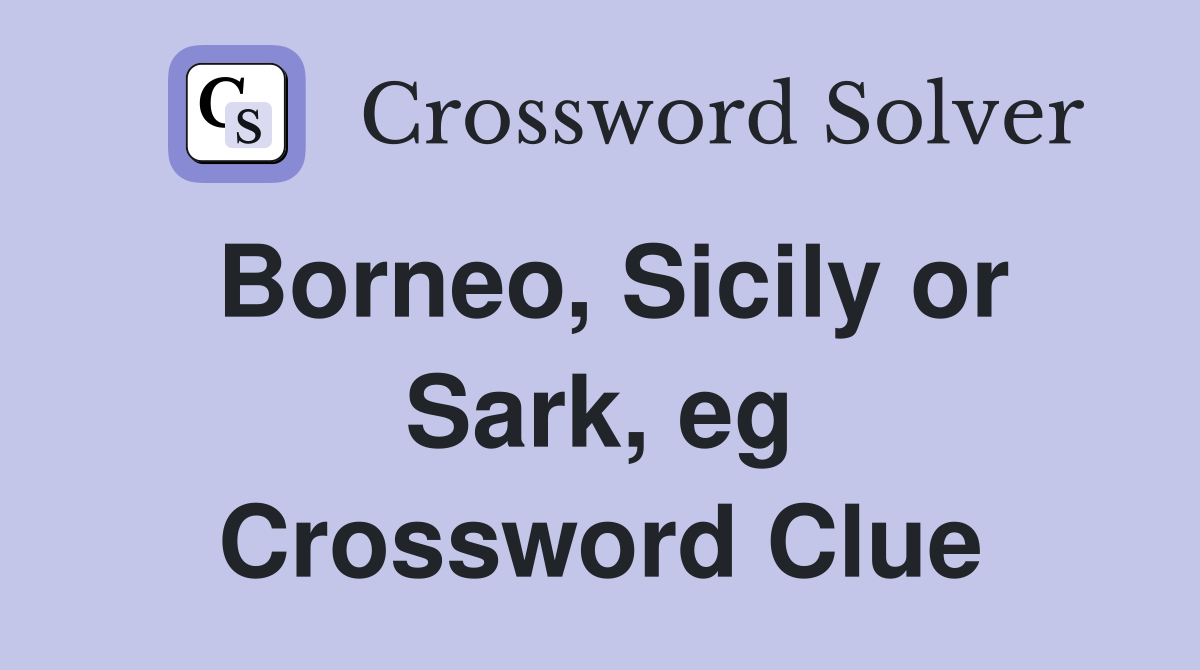 Borneo, Sicily or Sark, eg Crossword Clue