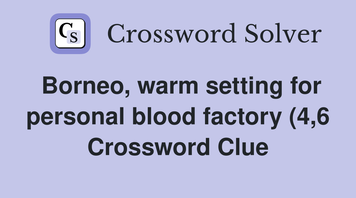 Borneo warm setting for personal blood factory (4 6) Crossword Clue Borneo warm setting for personal blood factory (4 6) Crossword Clue