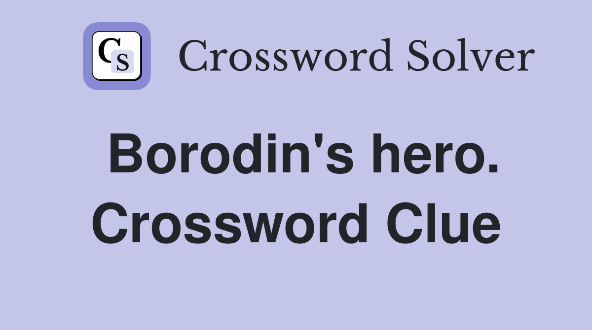 Borodin's hero. Crossword Clue