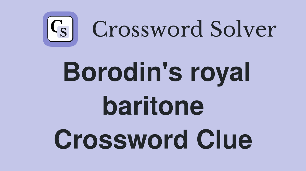 Borodin's royal baritone Crossword Clue