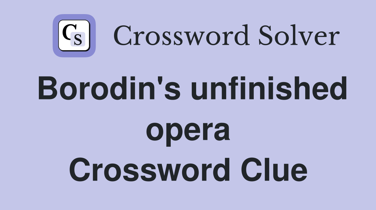 Borodin's unfinished opera Crossword Clue